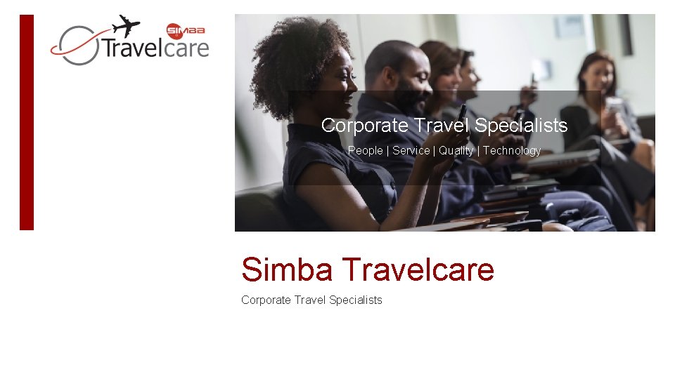 Corporate Travel Specialists People | Service | Quality | Technology Simba Travelcare Corporate Travel