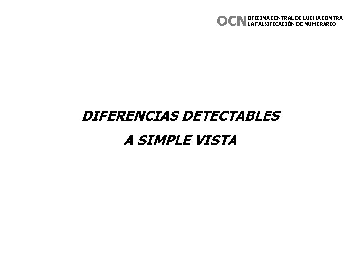 OCN OFICINA CENTRAL DE LUCHA CONTRA LA FALSIFICACIÓN DE NUMERARIO DIFERENCIAS DETECTABLES A SIMPLE OCN OFICINA CENTRAL DE LUCHA CONTRA LA FALSIFICACIÓN DE NUMERARIO DIFERENCIAS DETECTABLES A SIMPLE