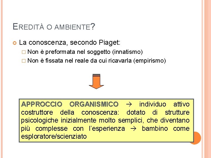 EREDITÀ O AMBIENTE? La conoscenza, secondo Piaget: � Non è preformata nel soggetto (innatismo)