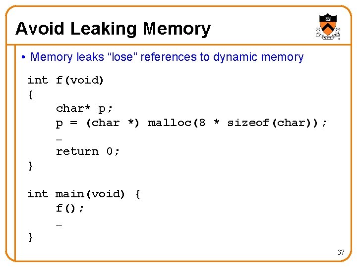 Avoid Leaking Memory • Memory leaks “lose” references to dynamic memory int f(void) {