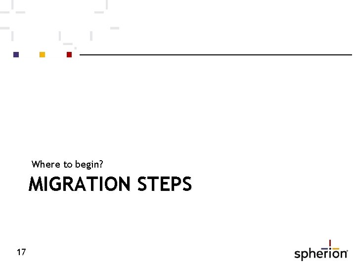 Where to begin? MIGRATION STEPS 17 