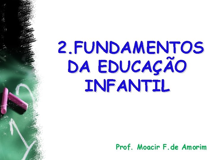 2. FUNDAMENTOS DA EDUCAÇÃO INFANTIL Prof. Moacir F. de Amorim 