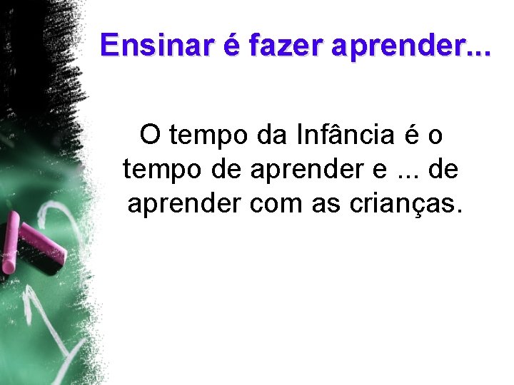 Ensinar é fazer aprender. . . O tempo da Infância é o tempo de