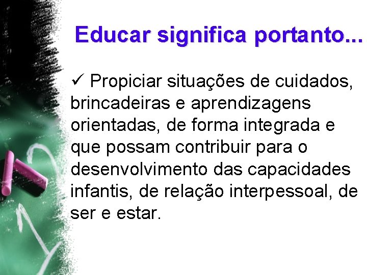 Educar significa portanto. . . ü Propiciar situações de cuidados, brincadeiras e aprendizagens orientadas,