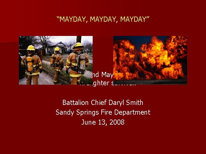 “MAYDAY, MAYDAY” Managing the Fireground Mayday: The critical link to firefighter survival. Battalion Chief