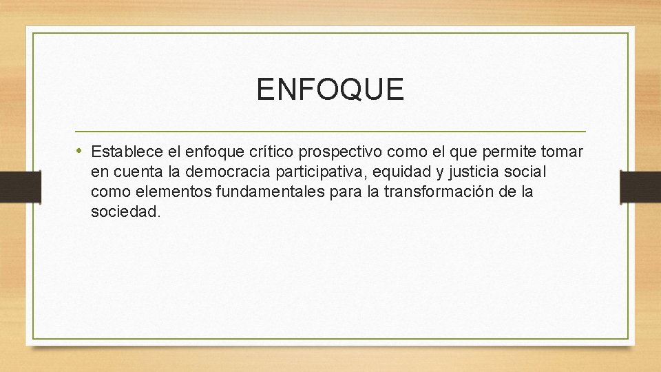 ENFOQUE • Establece el enfoque crítico prospectivo como el que permite tomar en cuenta