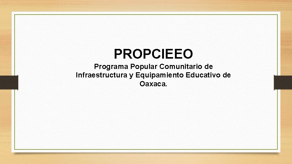 PROPCIEEO Programa Popular Comunitario de Infraestructura y Equipamiento Educativo de Oaxaca. 