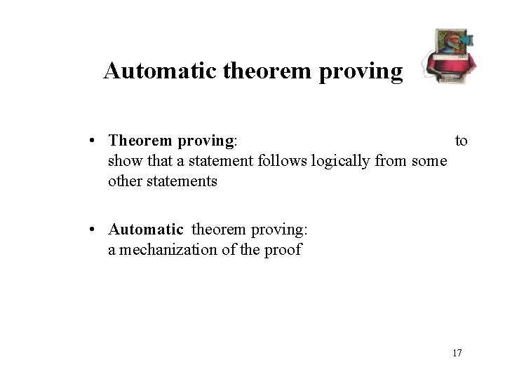 Automatic theorem proving • Theorem proving: to show that a statement follows logically from Automatic theorem proving • Theorem proving: to show that a statement follows logically from
