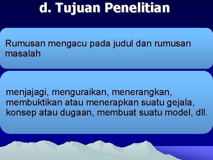 d. Tujuan Penelitian Rumusan mengacu pada judul dan rumusan masalah menjajagi, menguraikan, menerangkan, membuktikan