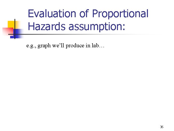 Evaluation of Proportional Hazards assumption: e. g. , graph we’ll produce in lab… 36