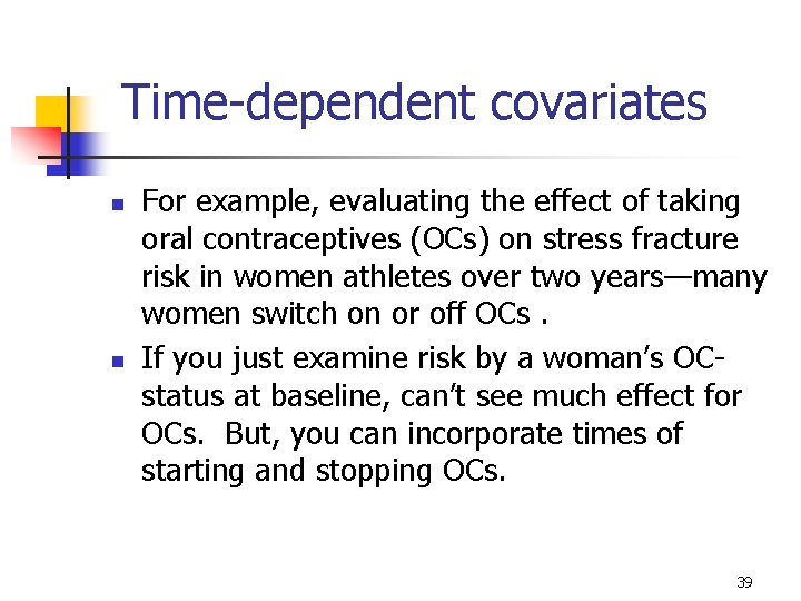 Time-dependent covariates n n For example, evaluating the effect of taking oral contraceptives (OCs)