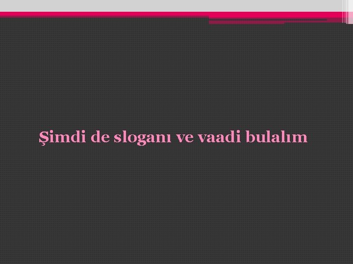 Şimdi de sloganı ve vaadi bulalım Şimdi de sloganı ve vaadi bulalım