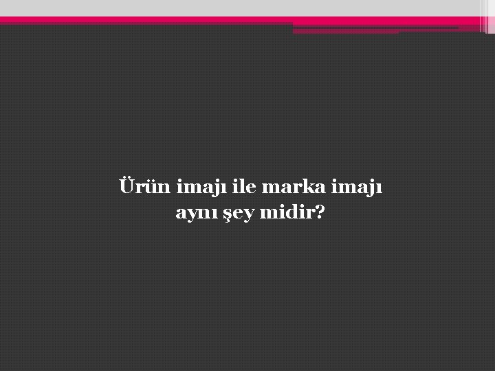 Ürün imajı ile marka imajı aynı şey midir? Ürün imajı ile marka imajı aynı şey midir?