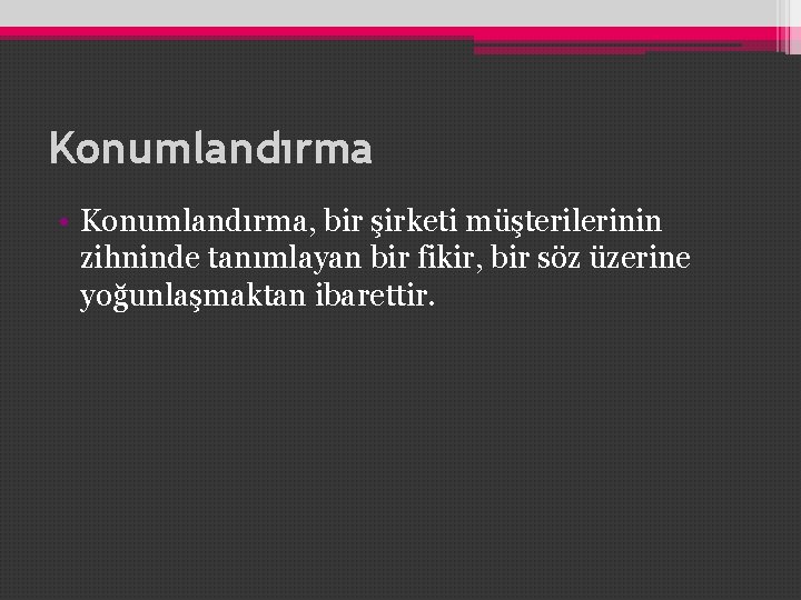 Konumlandırma • Konumlandırma, bir şirketi müşterilerinin zihninde tanımlayan bir fikir, bir söz üzerine yoğunlaşmaktan Konumlandırma • Konumlandırma, bir şirketi müşterilerinin zihninde tanımlayan bir fikir, bir söz üzerine yoğunlaşmaktan