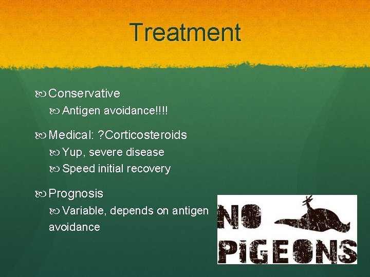 Treatment Conservative Antigen avoidance!!!! Medical: ? Corticosteroids Yup, severe disease Speed initial recovery Prognosis