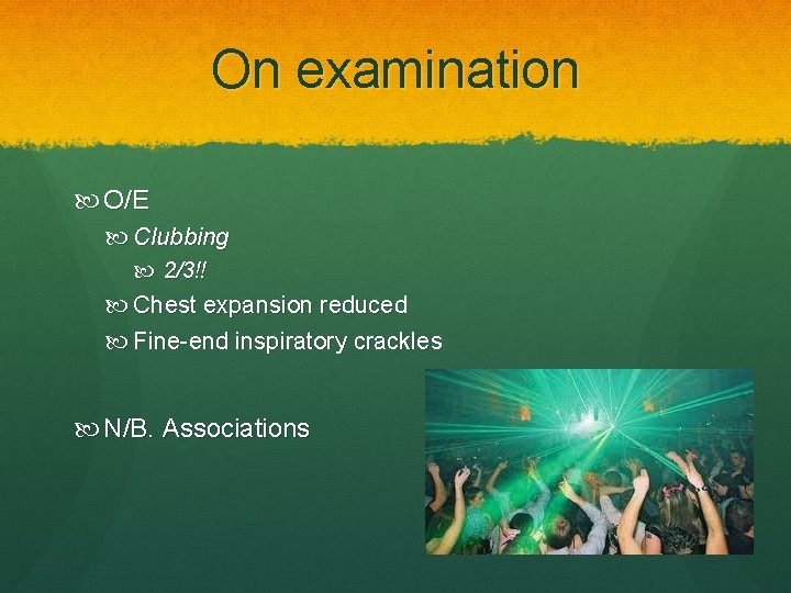 On examination O/E Clubbing 2/3!! Chest expansion reduced Fine-end inspiratory crackles N/B. Associations 