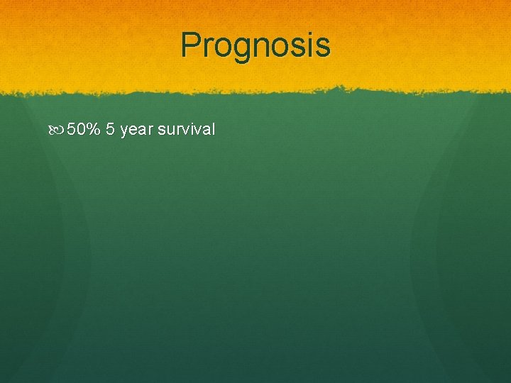 Prognosis 50% 5 year survival 