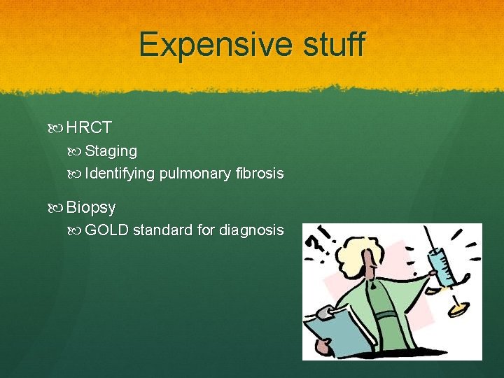 Expensive stuff HRCT Staging Identifying pulmonary fibrosis Biopsy GOLD standard for diagnosis 