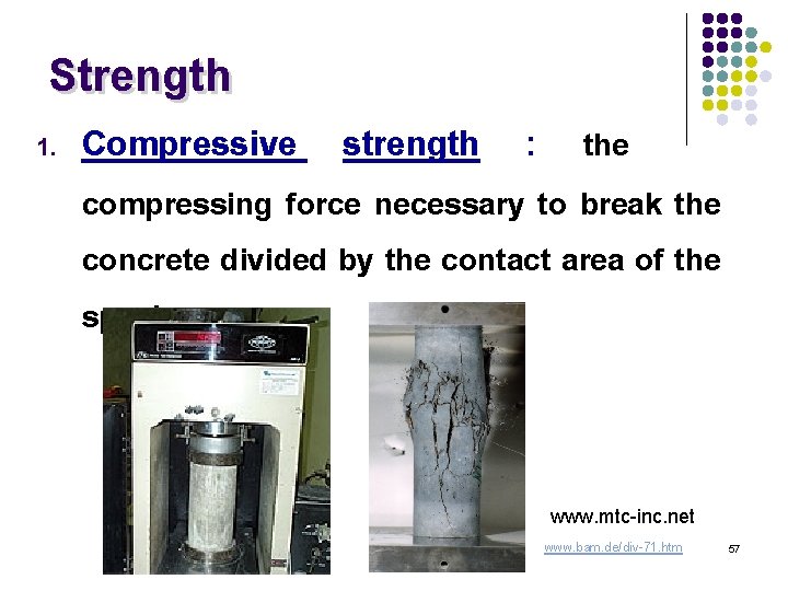 Strength 1. Compressive strength : the compressing force necessary to break the concrete divided