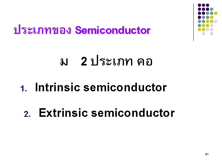 ประเภทของ Semiconductor ม 2 ประเภท คอ 1. Intrinsic semiconductor 2. Extrinsic semiconductor 91 