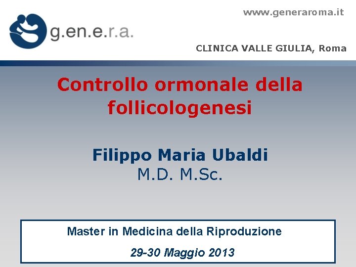 www. generaroma. it CLINICA VALLE GIULIA, Roma Controllo ormonale della follicologenesi Filippo Maria Ubaldi