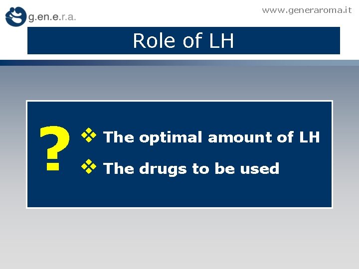 www. generaroma. it Role of LH ? v The optimal amount of LH v