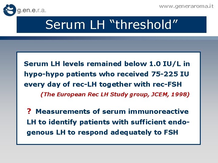 www. generaroma. it Serum LH “threshold” Serum LH levels remained below 1. 0 IU/L