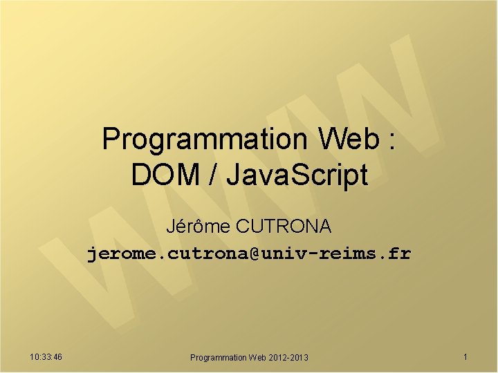 Programmation Web : DOM / Java. Script Jérôme CUTRONA jerome. cutrona@univ-reims. fr 10: 33: