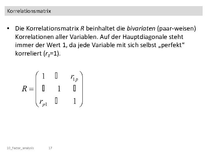 Korrelationsmatrix • Die Korrelationsmatrix R beinhaltet die bivariaten (paar-weisen) Korrelationen aller Variablen. Auf der