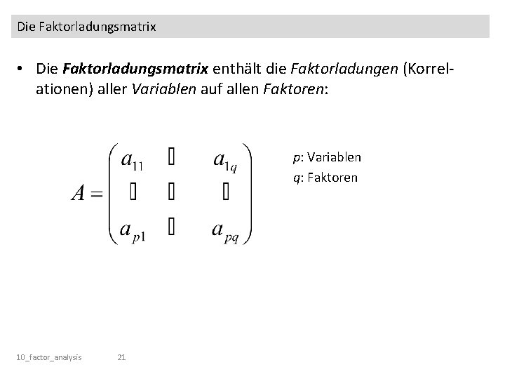 Die Faktorladungsmatrix • Die Faktorladungsmatrix enthält die Faktorladungen (Korrelationen) aller Variablen auf allen Faktoren: