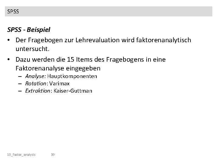 SPSS - Beispiel • Der Fragebogen zur Lehrevaluation wird faktorenanalytisch untersucht. • Dazu werden
