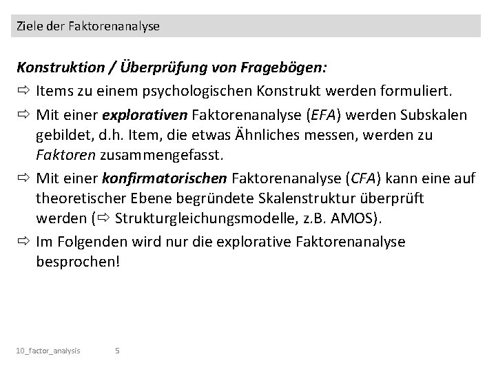 Ziele der Faktorenanalyse Konstruktion / Überprüfung von Fragebögen: Items zu einem psychologischen Konstrukt werden