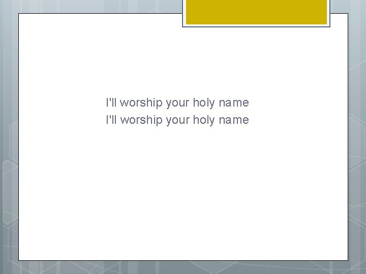 I'll worship your holy name 