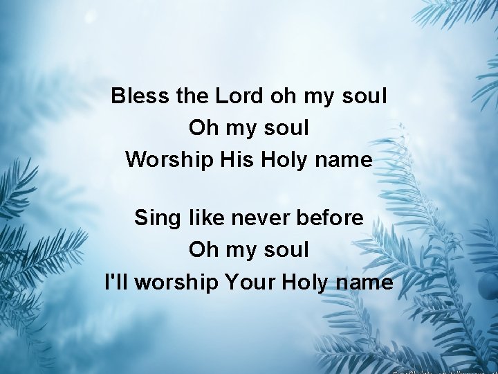 Bless the Lord oh my soul Oh my soul Worship His Holy name Sing