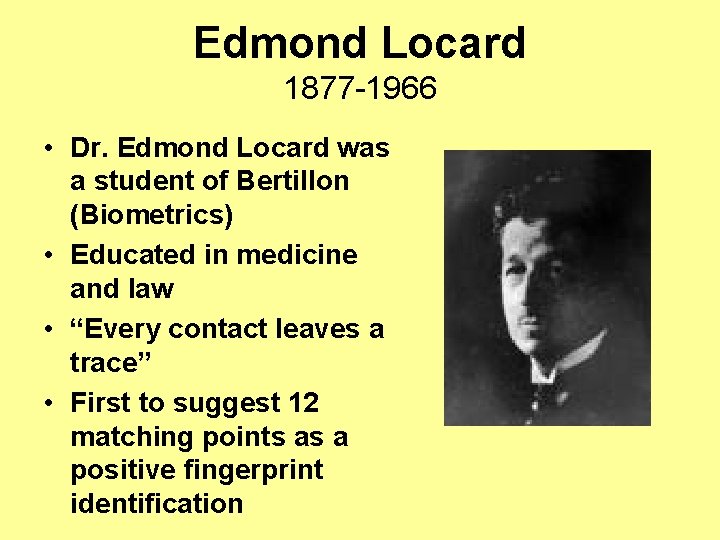 Edmond Locard 1877 -1966 • Dr. Edmond Locard was a student of Bertillon (Biometrics)