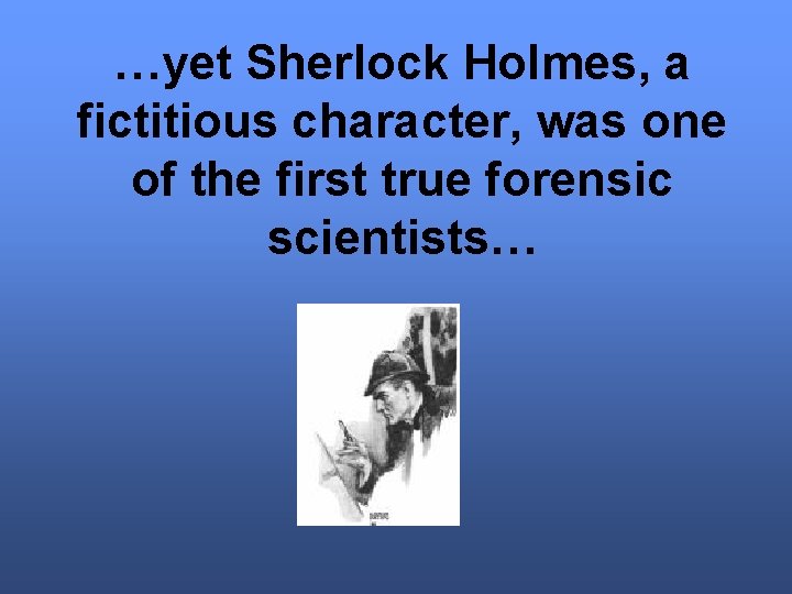 …yet Sherlock Holmes, a fictitious character, was one of the first true forensic scientists…