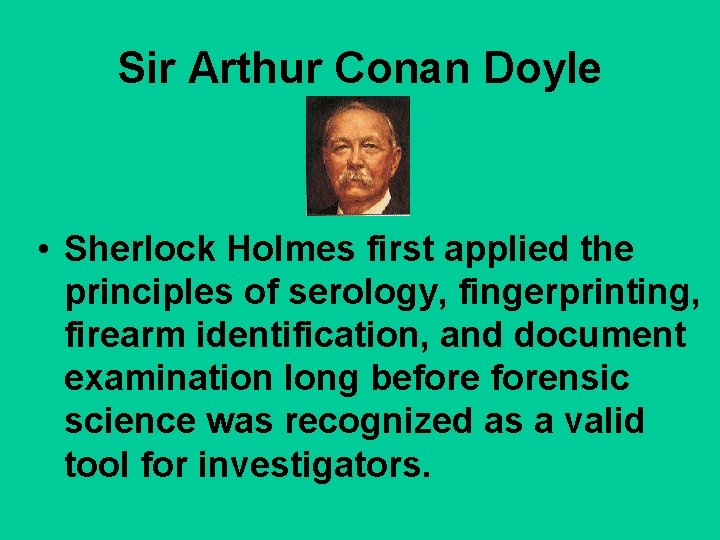 Sir Arthur Conan Doyle • Sherlock Holmes first applied the principles of serology, fingerprinting,