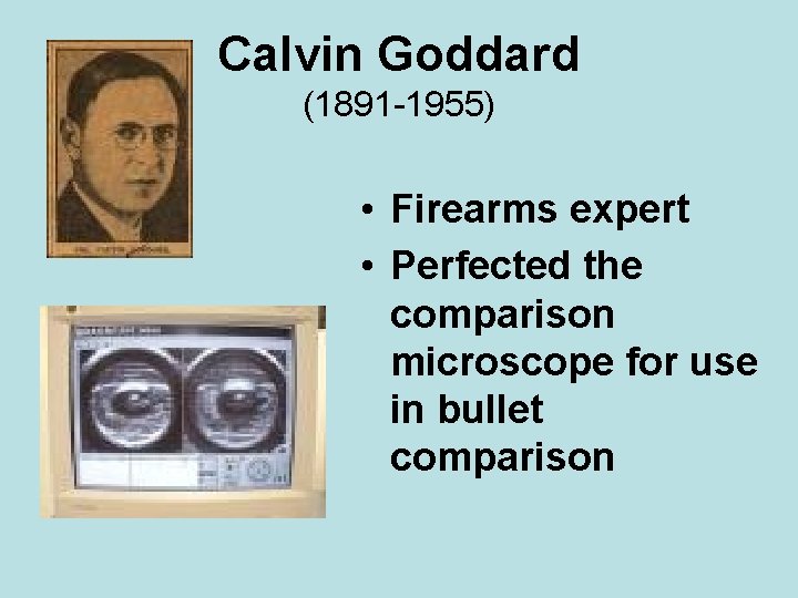 Calvin Goddard (1891 -1955) • Firearms expert • Perfected the comparison microscope for use