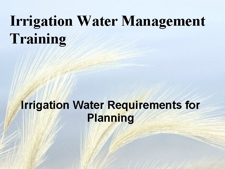 Irrigation Water Management Training Irrigation Water Requirements for Planning 