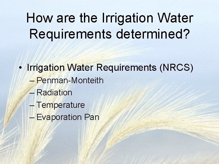How are the Irrigation Water Requirements determined? • Irrigation Water Requirements (NRCS) – Penman-Monteith