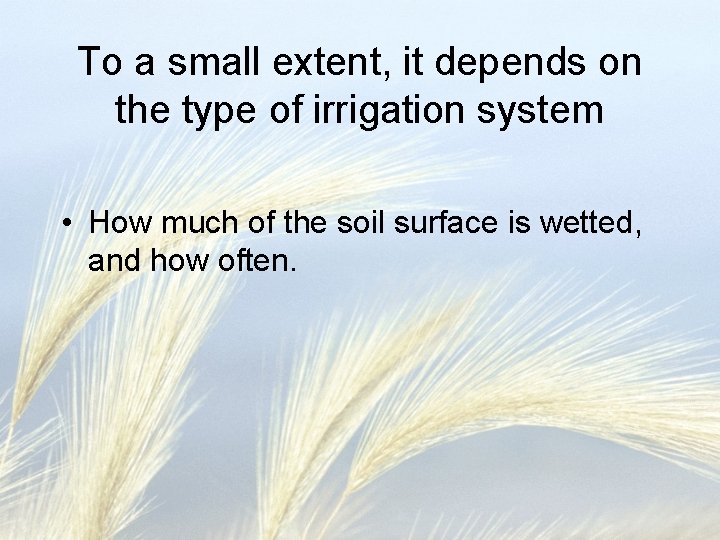 To a small extent, it depends on the type of irrigation system • How