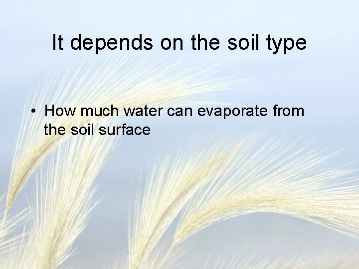 It depends on the soil type • How much water can evaporate from the