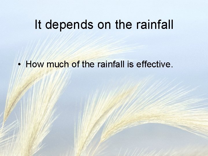 It depends on the rainfall • How much of the rainfall is effective. 