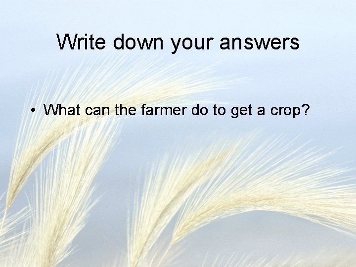Write down your answers • What can the farmer do to get a crop?