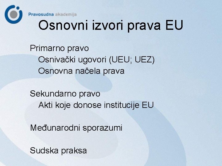 Osnovni izvori prava EU Primarno pravo Osnivački ugovori (UEU; UEZ) Osnovna načela prava Sekundarno