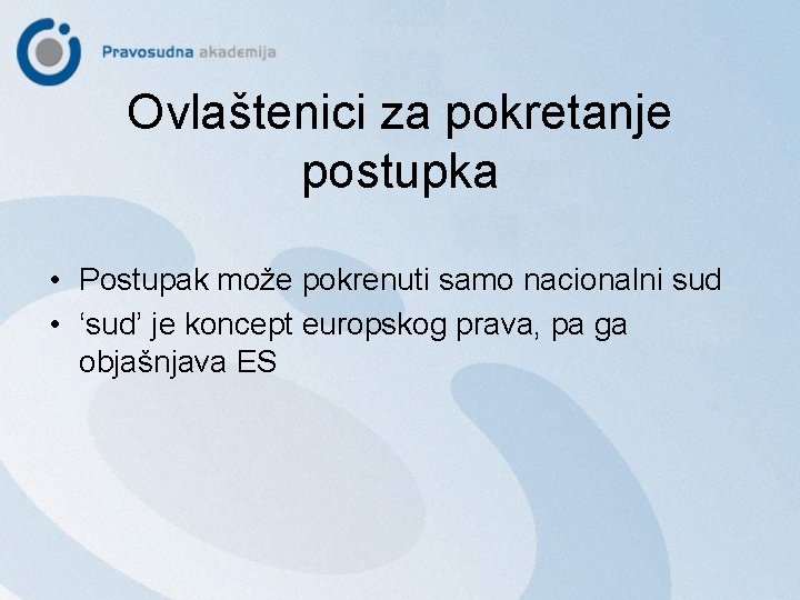 Ovlaštenici za pokretanje postupka • Postupak može pokrenuti samo nacionalni sud • ‘sud’ je