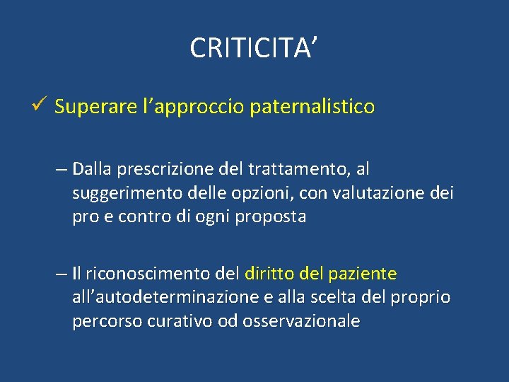 CRITICITA’ ü Superare l’approccio paternalistico – Dalla prescrizione del trattamento, al suggerimento delle opzioni,