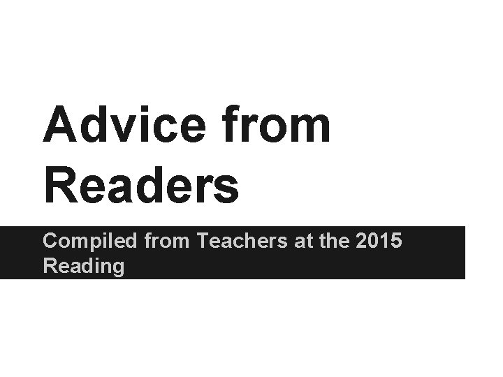 Advice from Readers Compiled from Teachers at the 2015 Reading 