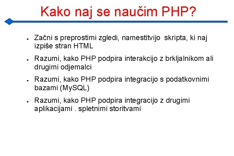 Kako naj se naučim PHP? ● ● Začni s preprostimi zgledi, namestitvijo skripta, ki