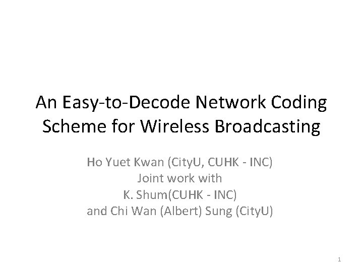 An Easy-to-Decode Network Coding Scheme for Wireless Broadcasting Ho Yuet Kwan (City. U, CUHK